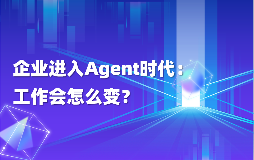 干货｜企业AI进入Agent时代，工作会怎么变